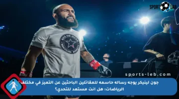 جون لينيكر يوجه رسالة حاسمة للمقاتلين الباحثين عن التميز في مختلف الرياضات: هل أنت مستعد للتحدي؟